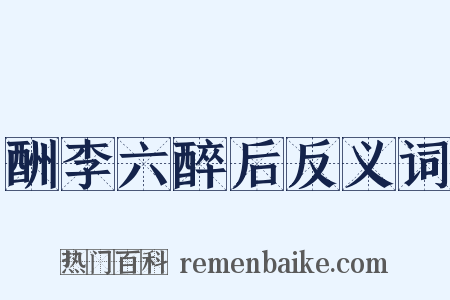 酬李六醉后反义词是什么意思的图片